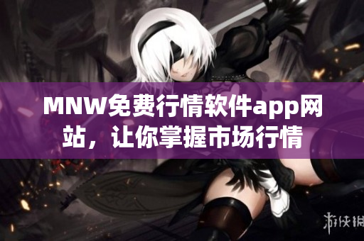MNW免费行情软件app网站，让你掌握市场行情