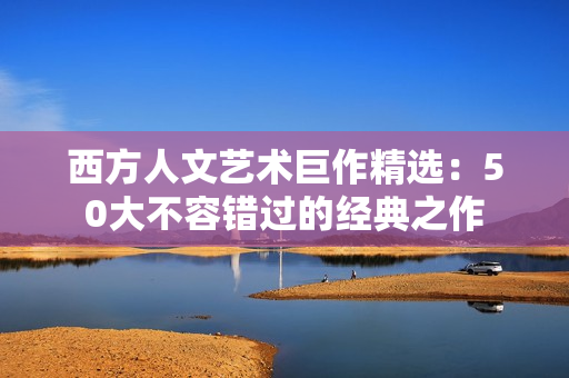 西方人文艺术巨作精选：50大不容错过的经典之作