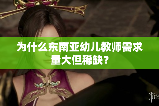 为什么东南亚幼儿教师需求量大但稀缺？