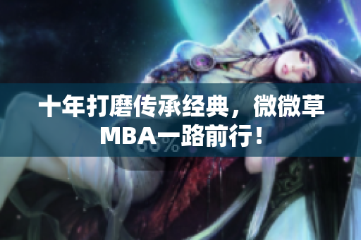 十年打磨传承经典，微微草MBA一路前行！