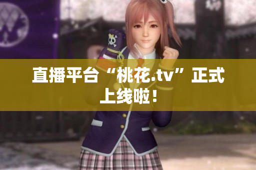 直播平台“桃花.tv”正式上线啦！