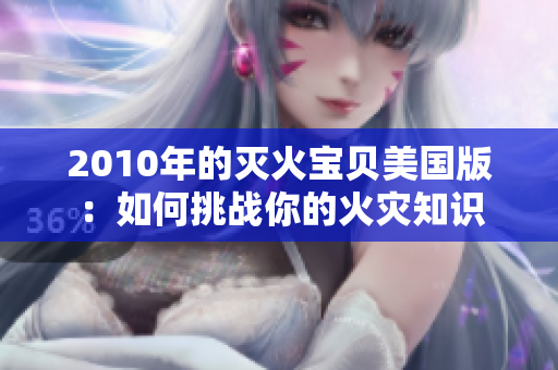 2010年的灭火宝贝美国版：如何挑战你的火灾知识
