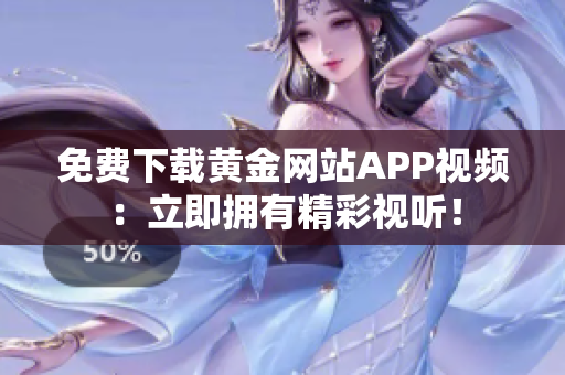 免费下载黄金网站APP视频：立即拥有精彩视听！
