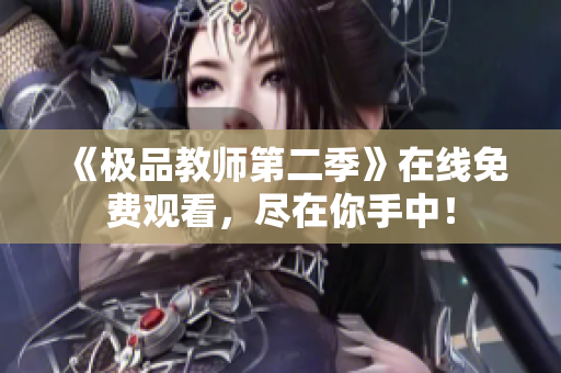 《极品教师第二季》在线免费观看，尽在你手中！