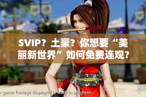 SVIP？土豪？你想要“美丽新世界”如何免费连观？