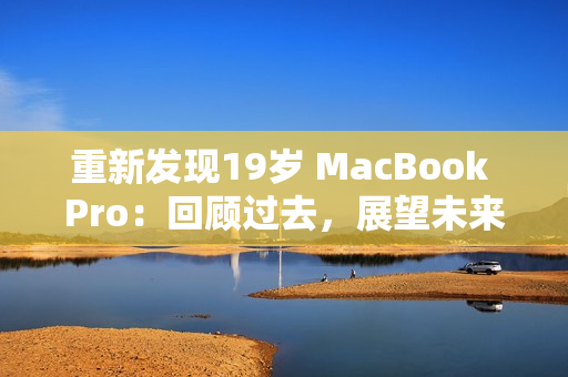 重新发现19岁 MacBook Pro：回顾过去，展望未来