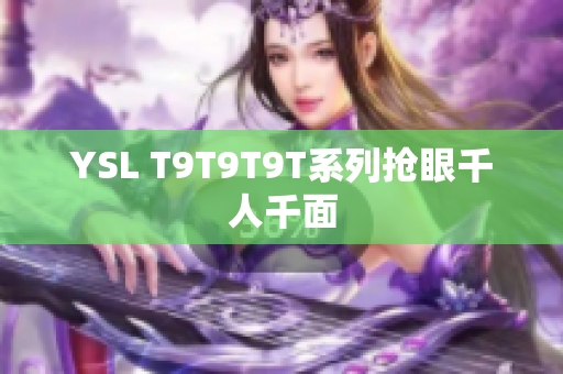 YSL T9T9T9T系列抢眼千人千面