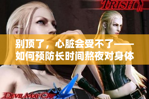 别顶了，心脏会受不了——如何预防长时间熬夜对身体的伤害