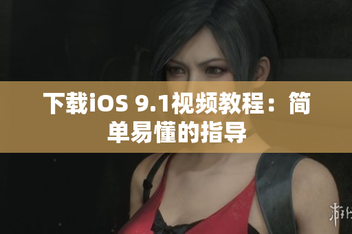 下载iOS 9.1视频教程：简单易懂的指导