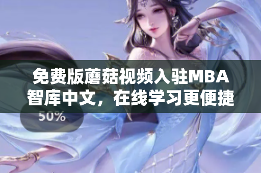 免费版蘑菇视频入驻MBA智库中文，在线学习更便捷！