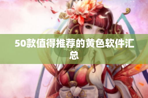 50款值得推荐的黄色软件汇总