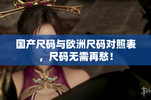国产尺码与欧洲尺码对照表，尺码无需再愁！
