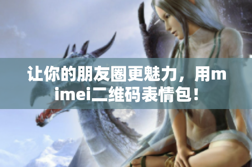 让你的朋友圈更魅力，用mimei二维码表情包！
