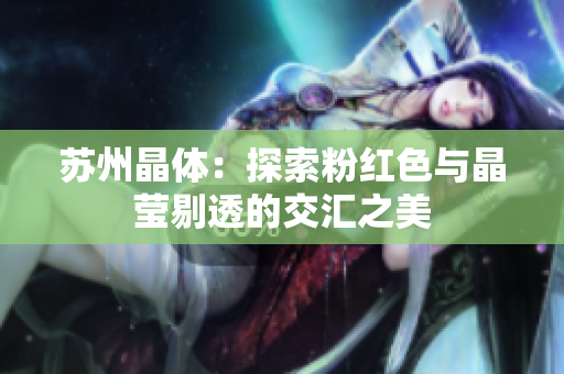 苏州晶体：探索粉红色与晶莹剔透的交汇之美