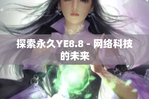 探索永久YE8.8 - 网络科技的未来