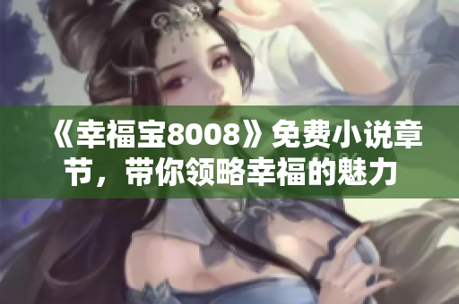 《幸福宝8008》免费小说章节，带你领略幸福的魅力