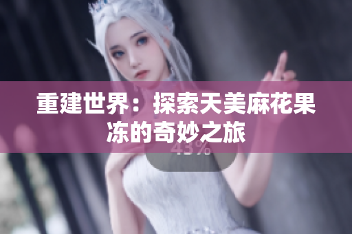 重建世界：探索天美麻花果冻的奇妙之旅