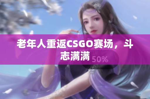 老年人重返CSGO赛场，斗志满满