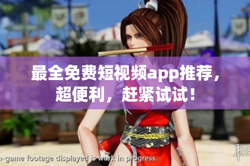 最全免费短视频app推荐，超便利，赶紧试试！