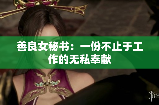 善良女秘书：一份不止于工作的无私奉献