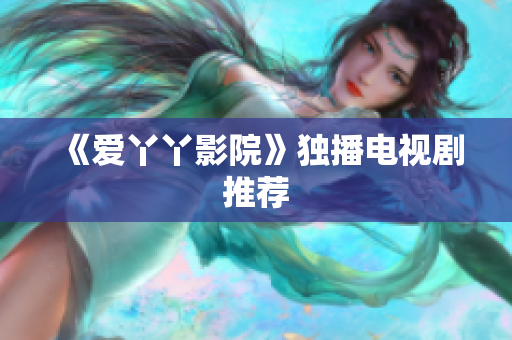 《爱丫丫影院》独播电视剧推荐