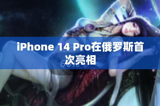 iPhone 14 Pro在俄罗斯首次亮相