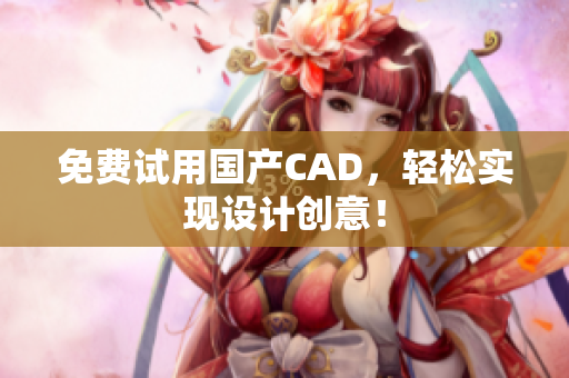 免费试用国产CAD，轻松实现设计创意！