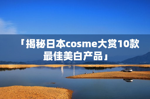 「揭秘日本cosme大赏10款最佳美白产品」