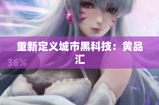 重新定义城市黑科技：黄品汇