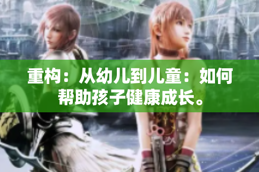 重构：从幼儿到儿童：如何帮助孩子健康成长。