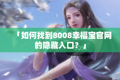 「如何找到8008幸福宝官网的隐藏入口？」