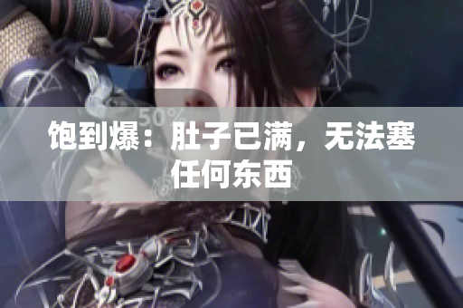 饱到爆：肚子已满，无法塞任何东西