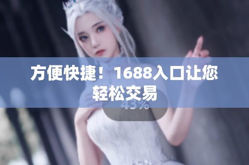 方便快捷！1688入口让您轻松交易