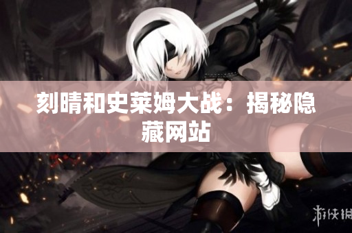 刻晴和史莱姆大战：揭秘隐藏网站