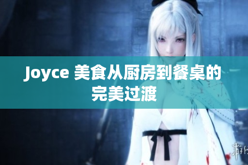 Joyce 美食从厨房到餐桌的完美过渡