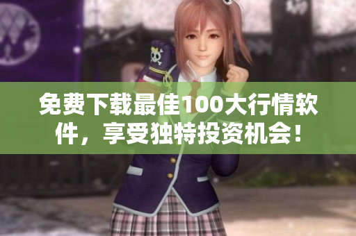 免费下载最佳100大行情软件，享受独特投资机会！