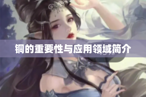 铜的重要性与应用领域简介