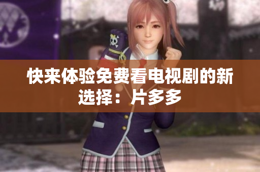 快来体验免费看电视剧的新选择：片多多
