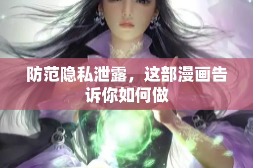防范隐私泄露，这部漫画告诉你如何做