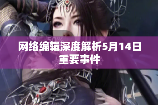 网络编辑深度解析5月14日重要事件