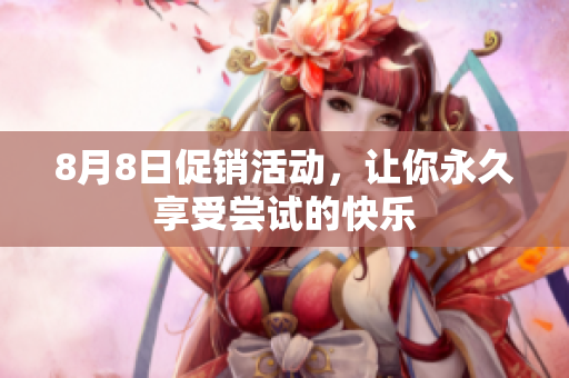 8月8日促销活动，让你永久享受尝试的快乐