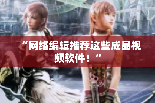 “网络编辑推荐这些成品视频软件！”