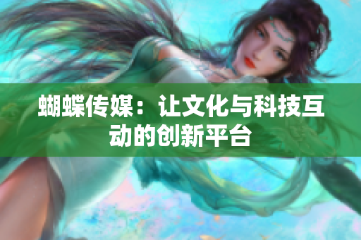蝴蝶传媒：让文化与科技互动的创新平台