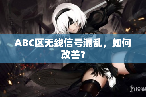 ABC区无线信号混乱，如何改善？