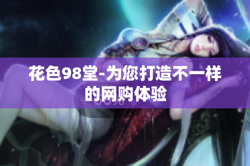 花色98堂-为您打造不一样的网购体验