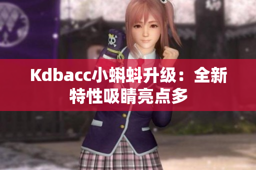 Kdbacc小蝌蚪升级：全新特性吸睛亮点多