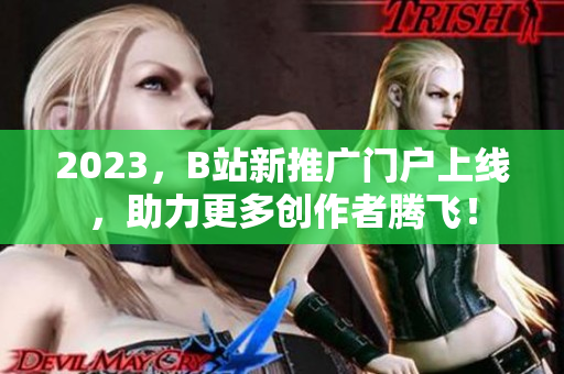 2023，B站新推广门户上线，助力更多创作者腾飞！