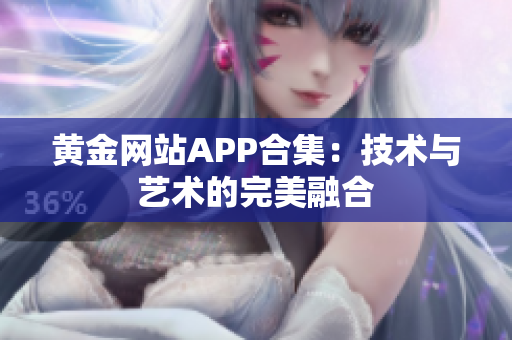 黄金网站APP合集：技术与艺术的完美融合