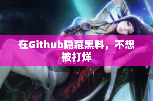 在Github隐藏黑料，不想被打烊