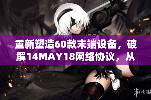 重新塑造60款末端设备，破解14MAY18网络协议，从而实现全新网络体验